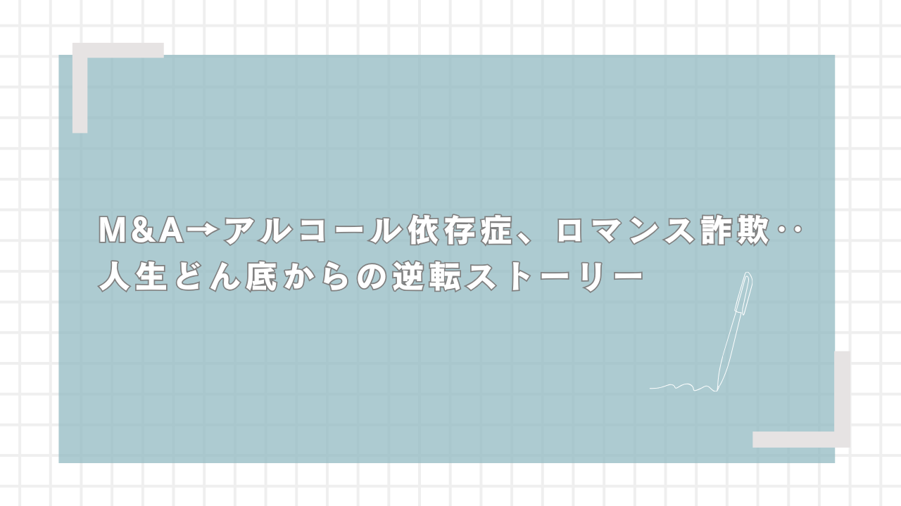 M&A→アルコール依存症、ロマンス詐欺‥人生どん底からの逆転ストーリー - ゼロから始める副業ラボ