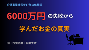 【実体験】FXとロマンス投資詐欺で6000万円失った介護事業経営者が学んだお金の真実